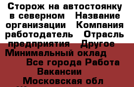 Сторож на автостоянку в северном › Название организации ­ Компания-работодатель › Отрасль предприятия ­ Другое › Минимальный оклад ­ 10 500 - Все города Работа » Вакансии   . Московская обл.,Железнодорожный г.